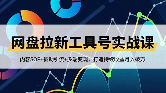 网盘拉新工具号实战课，内容SOP+被动引流+多端变现，打造持续收益月入破万-网创阁