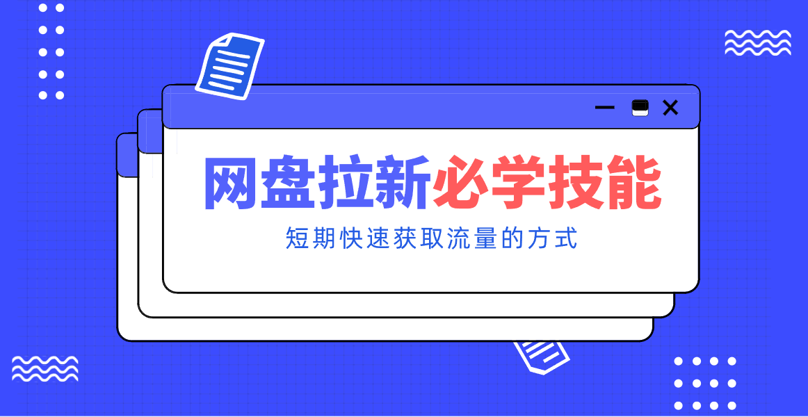 新手零门槛！网盘拉新实用教程攻略，新手也能快速上手，搭建可持续的赚钱渠道。-网创阁