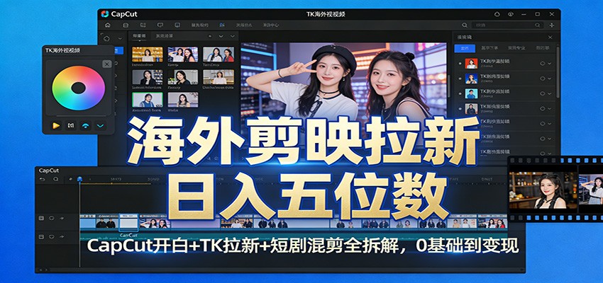 海外剪映拉新日入五位数：CapCut开白+TK拉新+短剧混剪全拆解，0基础到变现-网创阁