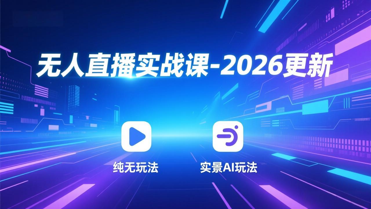 无人直播实战课-2026更新：纯无玩法、实景AI、真人玩法、绿幕玩法、真转无玩法、麒麟臂摇手等-网创阁