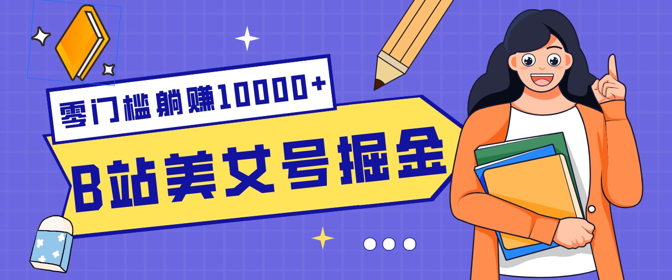 B站美女号掘金秘籍：网盘拉新躺赚10000+，玩法稳定新手也能做的长期副业-网创阁