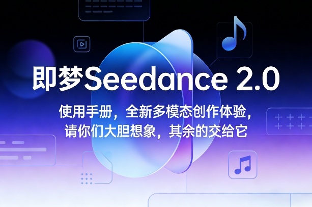 即梦Seedance 2.0使用手册，全新多模态创作体验，请你们大胆想象，其余的交给它-网创阁