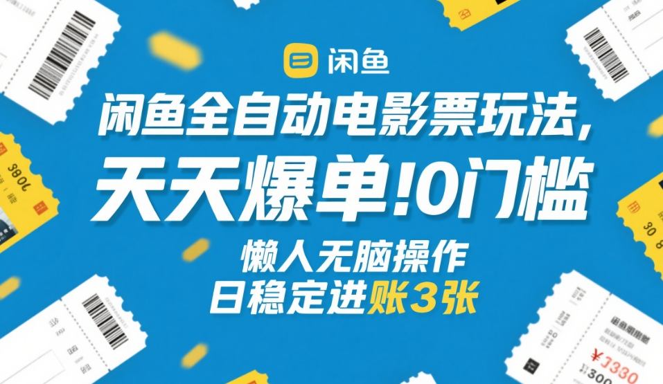 闲鱼全自动电影票玩法，天天爆单，0门槛，懒人无脑操作，日稳定进账3张+【揭秘】-网创阁