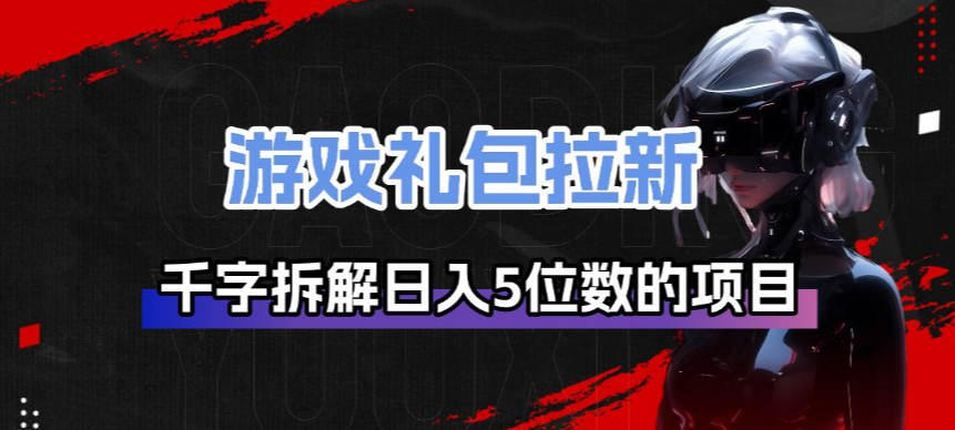 游戏礼包拉新_千字拆解日入5位数的项目逻辑-网创阁